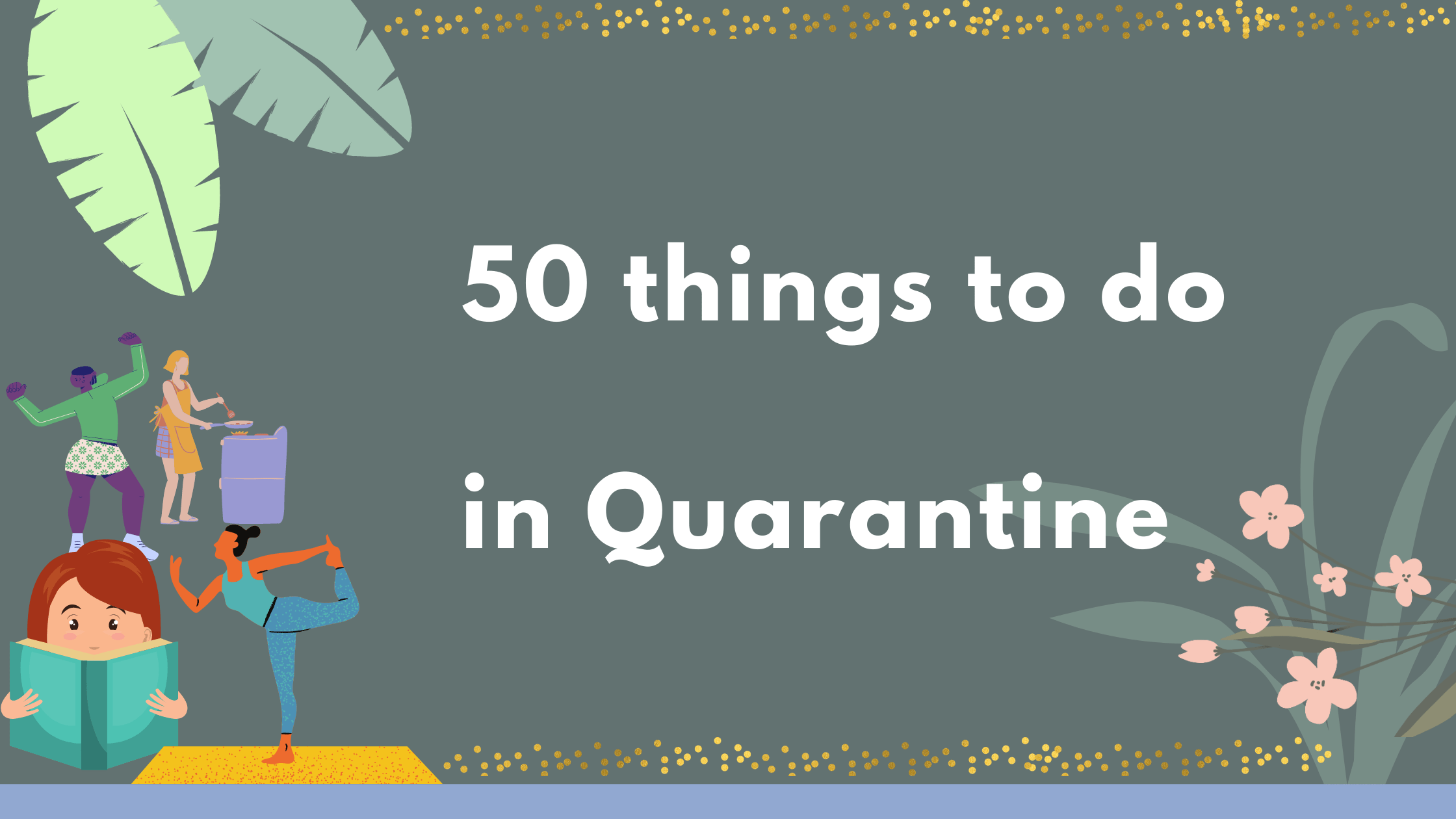 But if we keep overthinking about the situation and stop taking care of ourselves it might get worst. So here are 50 things you can do when quarantined.